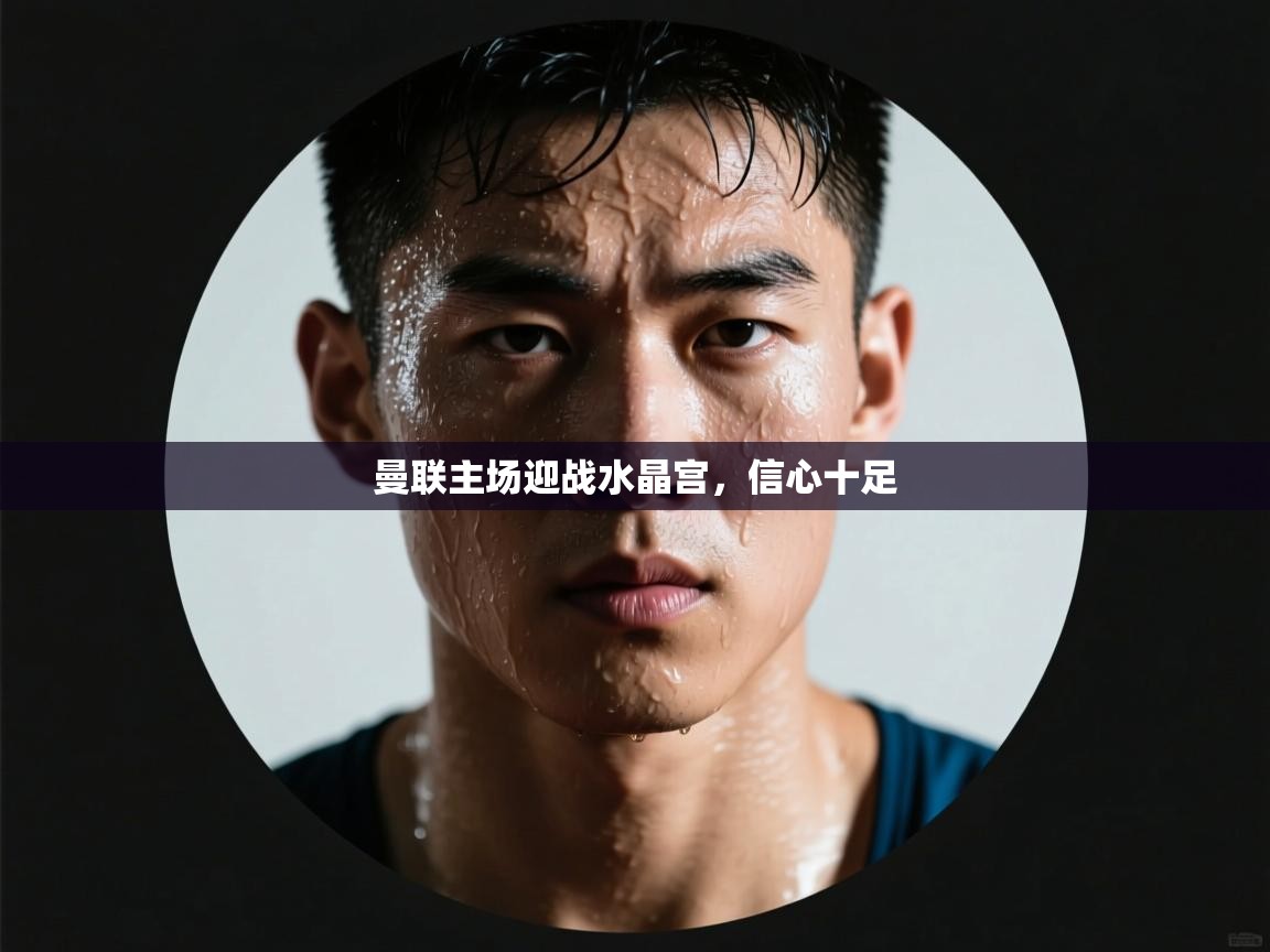 曼联主场迎战水晶宫，信心十足  第2张