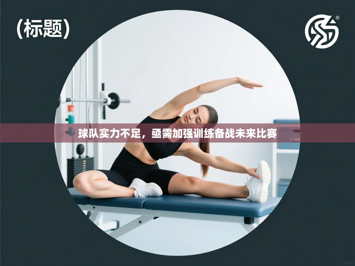 球队实力不足，亟需加强训练备战未来比赛  第2张