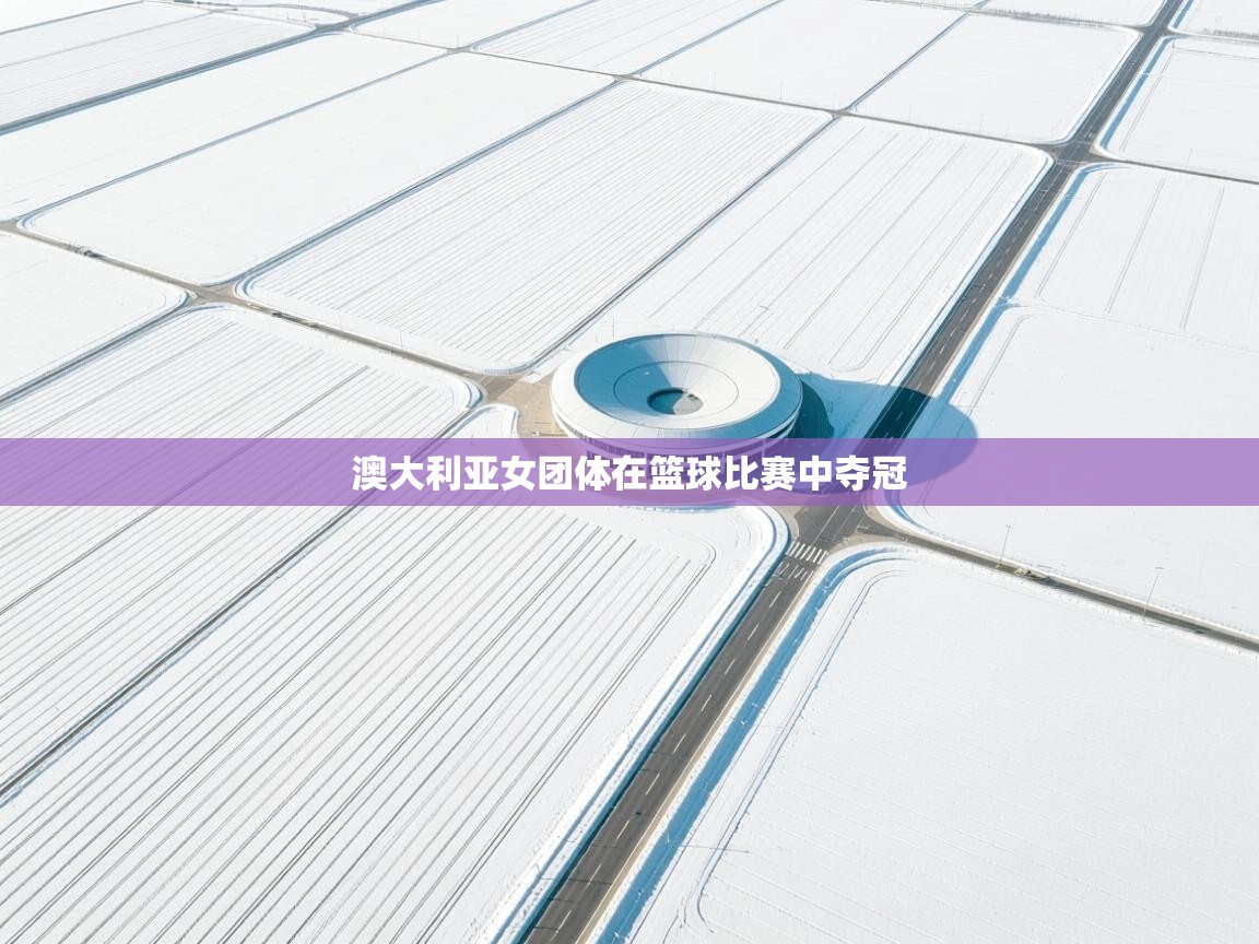 澳大利亚女团体在篮球比赛中夺冠  第1张