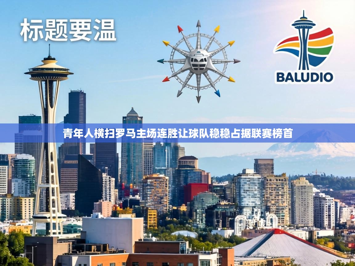 青年人横扫罗马主场连胜让球队稳稳占据联赛榜首 第1张