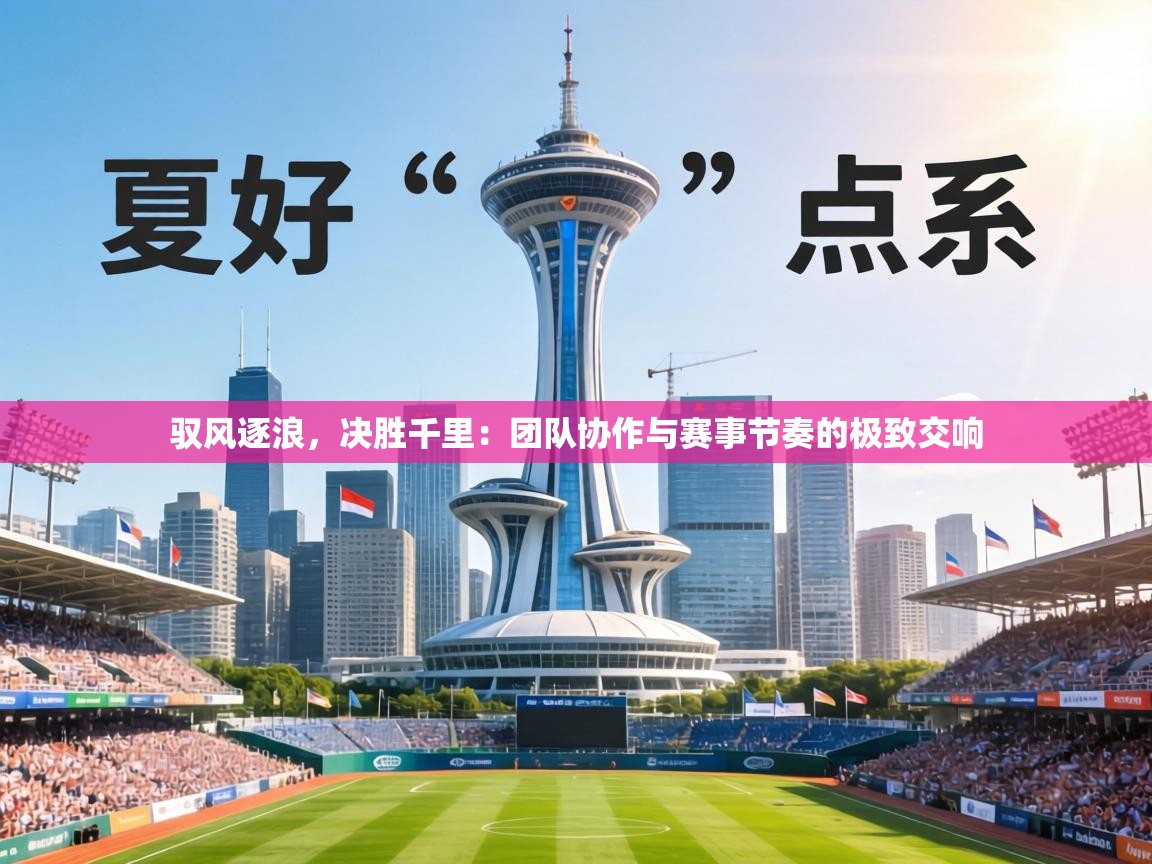 驭风逐浪，决胜千里：团队协作与赛事节奏的极致交响  第1张