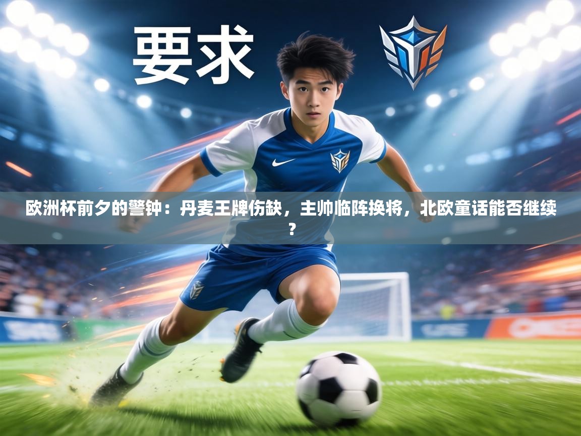 欧洲杯前夕的警钟:丹麦王牌伤缺,主帅临阵换将,北欧童话能否继续? 第1张