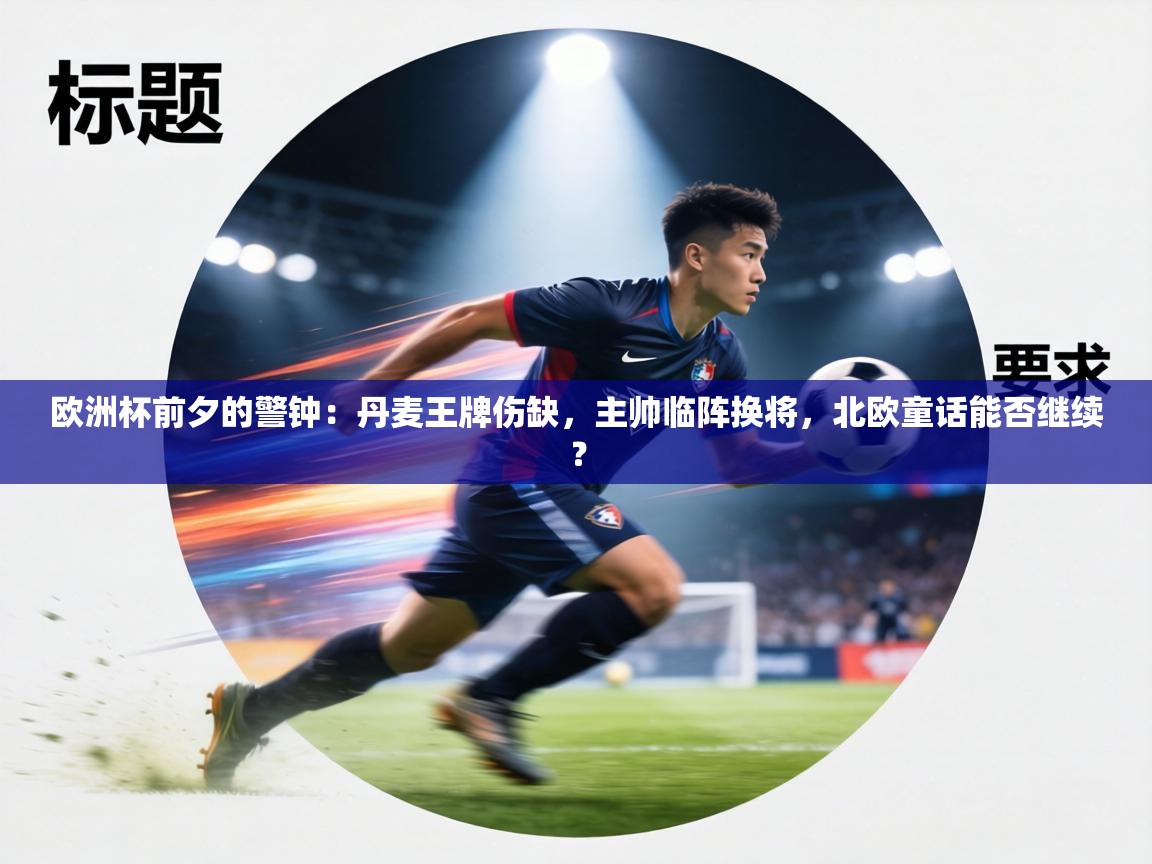 欧洲杯前夕的警钟:丹麦王牌伤缺,主帅临阵换将,北欧童话能否继续? 第2张